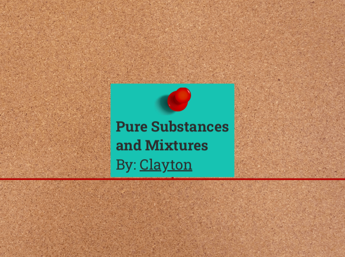 Pure Substances and Mixtures           By: Clayton