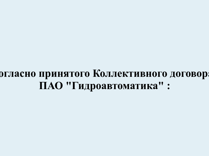 Согласно принятого Коллективного договора  ПАО "Гидроавтоматика" :