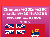 Changes In Canadian life Between 1890-1905